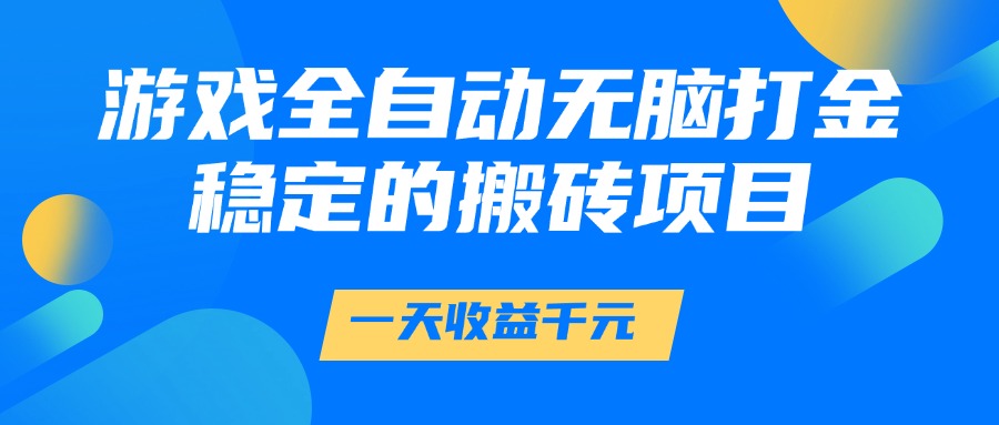 游戏全自动无脑打金，一天收益1000+，稳定的搬砖项目-臻优网
