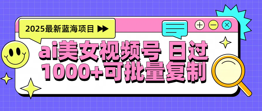 2025年最新蓝海项目 ai美女视频号 日入1000＋ 可批量复制-臻优网