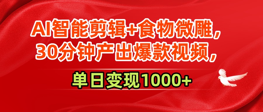 AI智能剪辑+食物微雕，30分钟产出爆款视频，单日变现1000+-臻优网