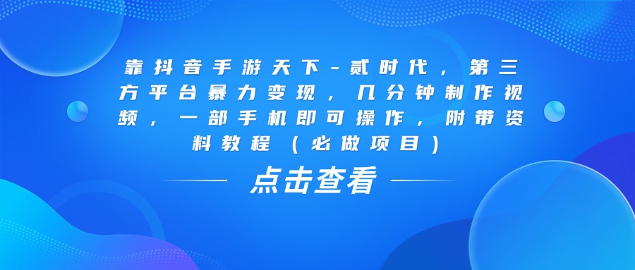 靠抖音手游天下-贰时代，几分钟制作视频，第三方平台暴力变现，一部手机即可操作，附带资料教程（必做项目）-臻优网