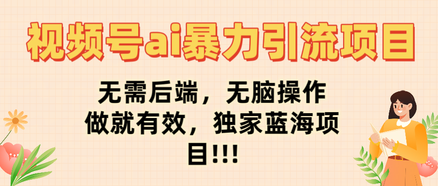 视频号ai暴力引流项目，无需后端，无脑操作，做就有效，独家蓝海项目!!!-臻优网