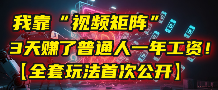 我靠“视频矩阵”，3天赚了普通人一年工资！【全套玩法首次公开】-臻优网