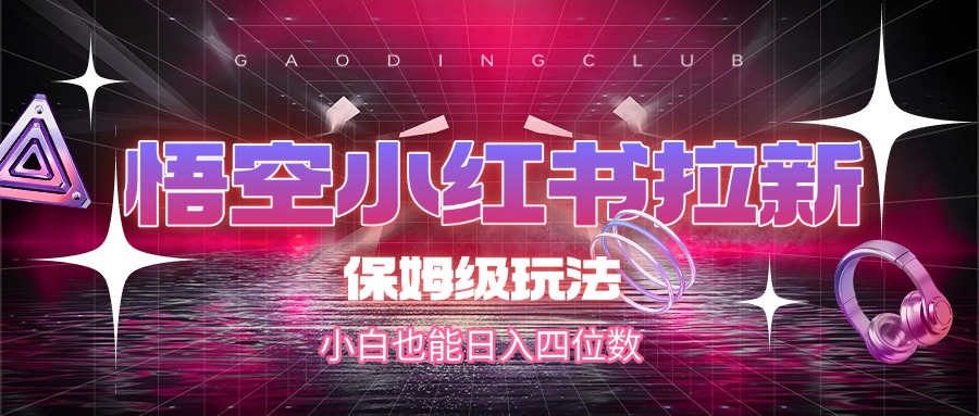 悟空小红书拉新，保姆级玩法，小白也能日入四位数-臻优网