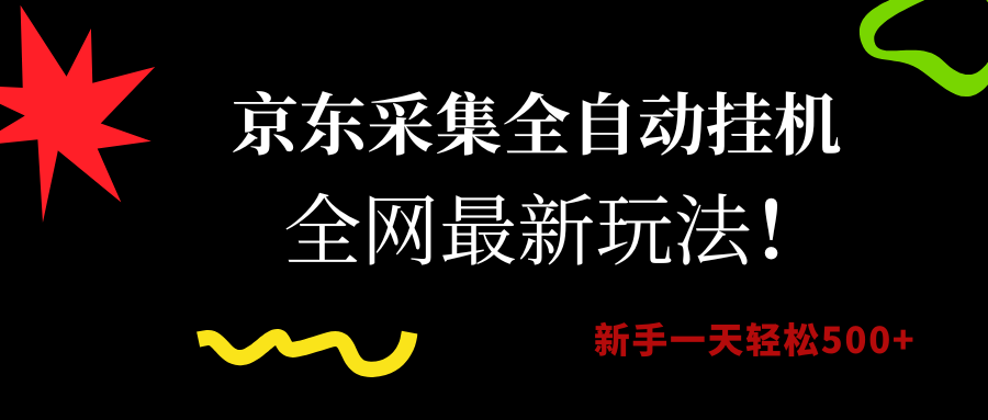 京东采集全自动挂机，全网最新玩法，新手一天轻松500+-臻优网