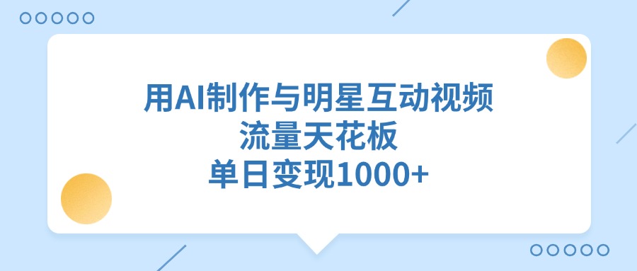 用AI制作与明星互动视频，单日变现1000+，流量天花板-臻优网