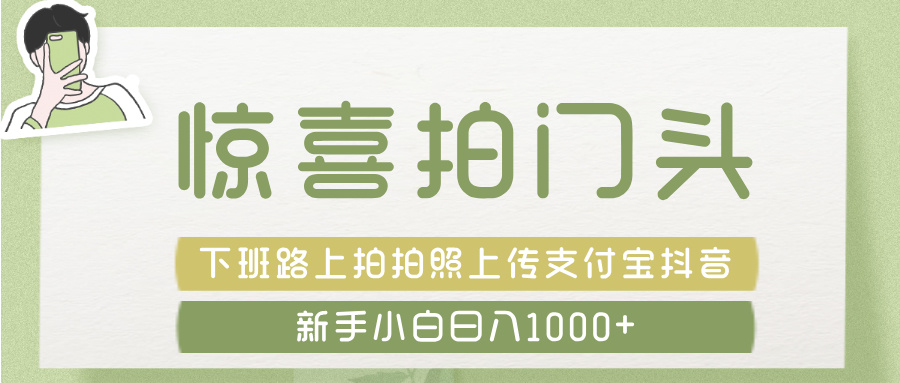 惊喜拍 门头 ， 下班路上拍拍照片， 上 传 到 支付宝和抖音新手日入 1000+-臻优网