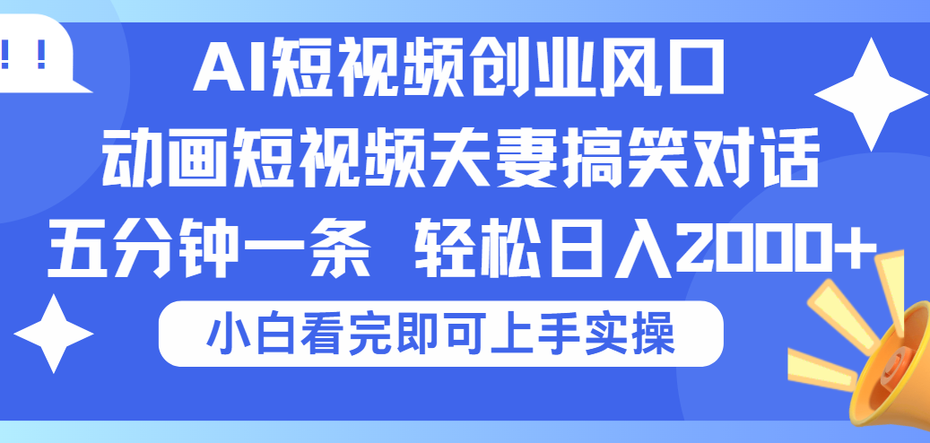 2025Ai短视频创业风口！夫妻搞笑对话，动画短视频五分钟做一条，可矩阵操作，轻松日入 2000+-臻优网