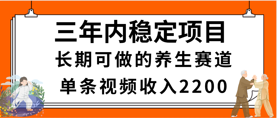 三年内稳定项目，长期可做的养生赛道，单条视频收入2200，新手秒上手-臻优网