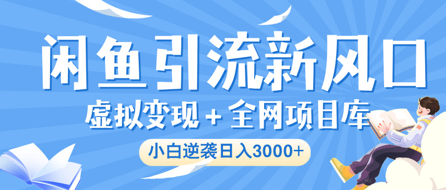 闲鱼引流新风口，虚拟变现＋全网项目库，小白逆袭日入 3000+-臻优网