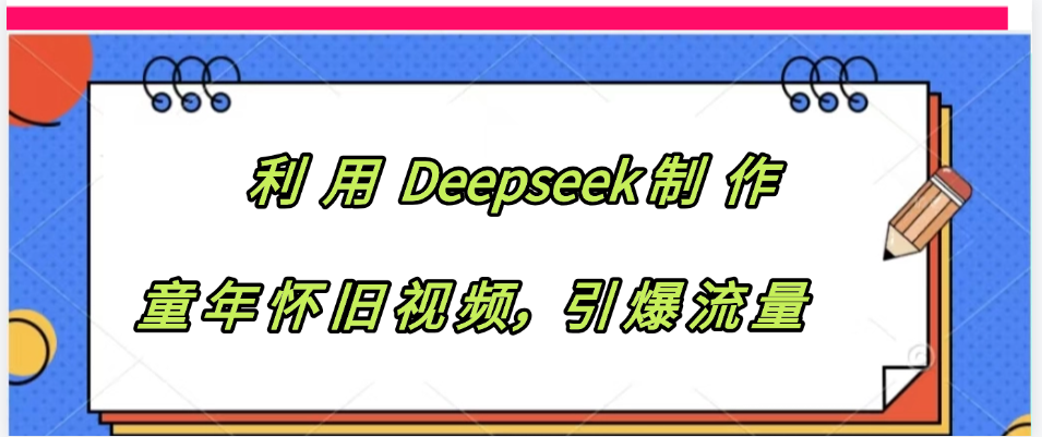 利用 Deepseek制 作童年怀旧视频，引爆流量-臻优网