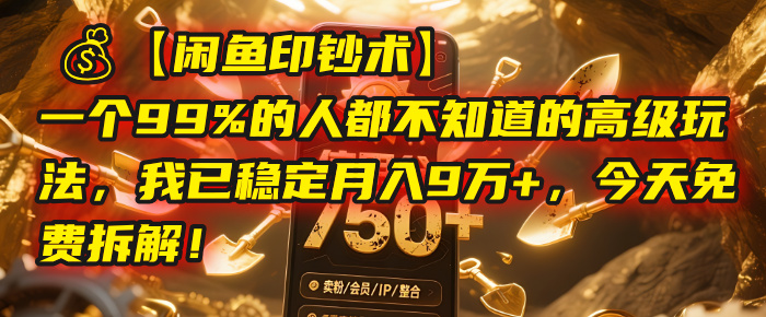 【闲鱼印钞术】一个99%的人都不知道的高级玩法，我已稳定月入9万+，今天免费拆解！-臻优网