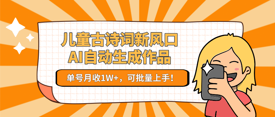 亲测儿童古诗词新风口！AI自动生成作品，单号月收1W+，可批量上手！-臻优网