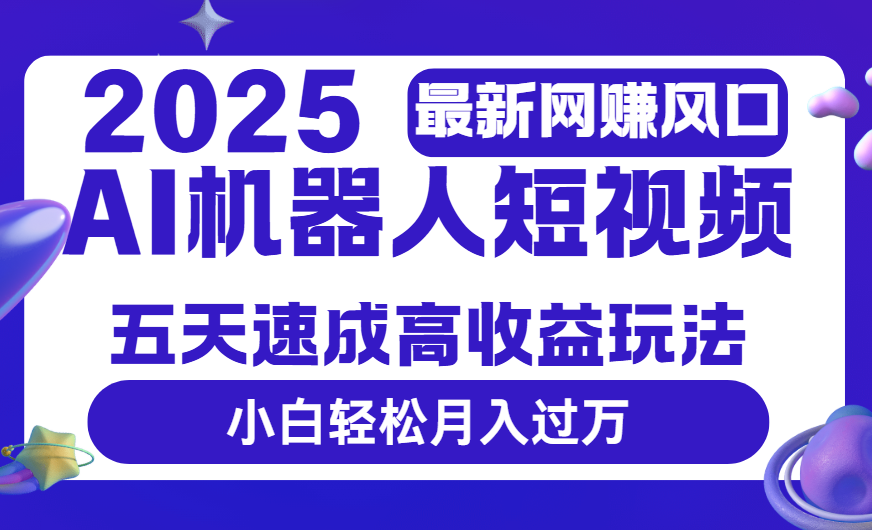 2025最新网赚变现风口，Ai 机器人短视频，五天速成高收益玩法，小白轻松月入过万-臻优网