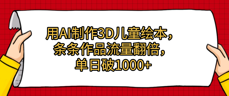 用AI制作3D儿童绘本，条条作品流量翻倍，单日破1000+-臻优网
