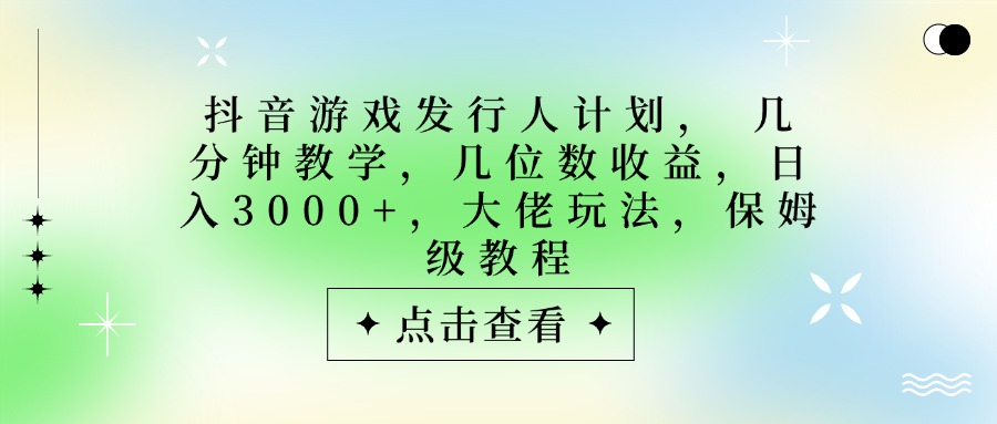 抖音游戏发行人计划，大佬玩法，保姆级教程， 几分钟教学，几位数收益，日入3000+-臻优网