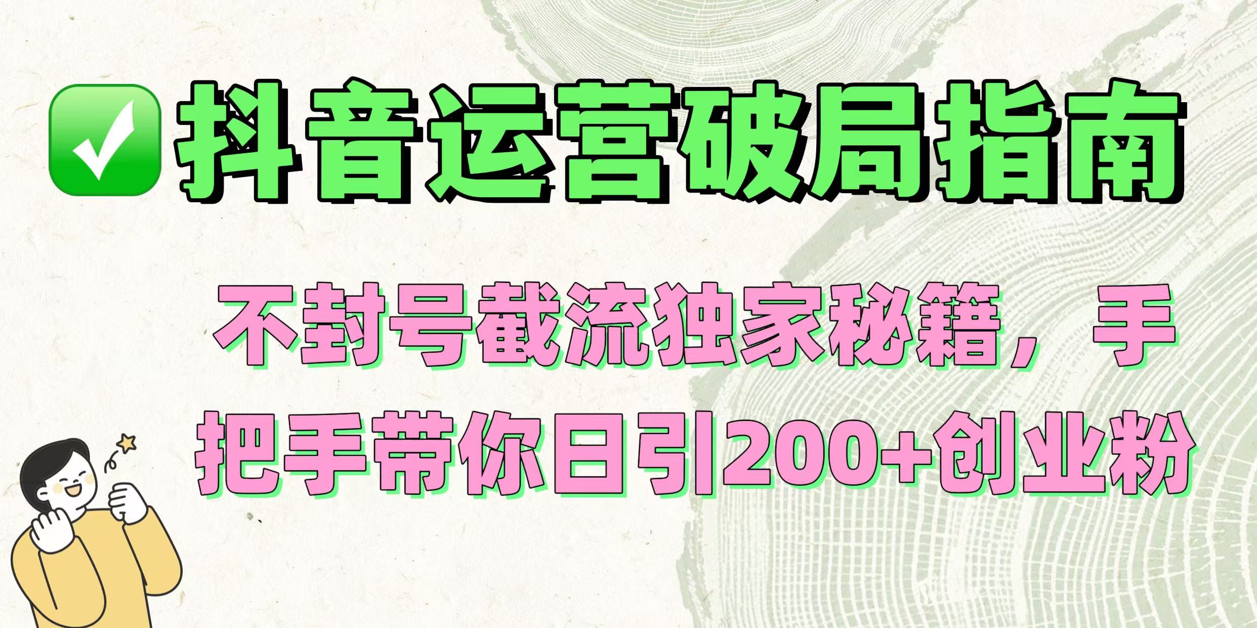 抖音运营破局指南！不封号截流独家秘籍，手把手带你日引200+创业粉-臻优网
