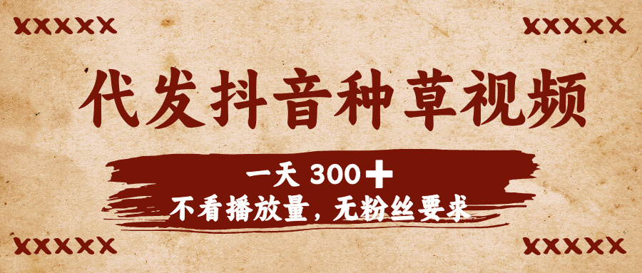 代发抖音种草视频，一天300➕，不看播放量，无粉丝要求-臻优网