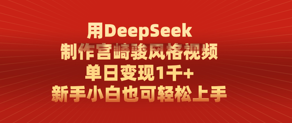 用DeepSeek制作宫崎骏风格视频， 单日变现1千+，新手小白也可轻松上手-臻优网