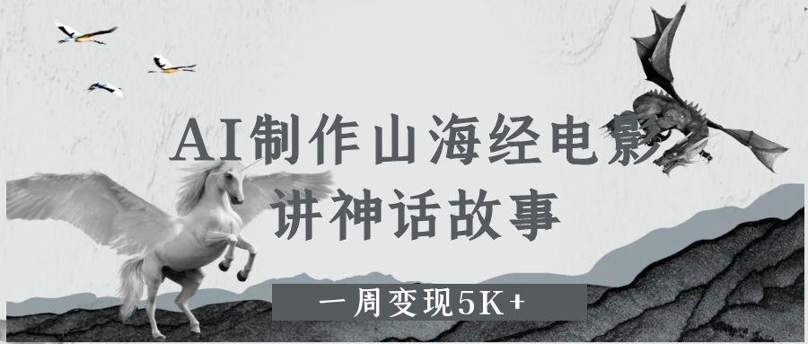 AI制作山海经电影，讲神话故事，一周变现5K+-臻优网