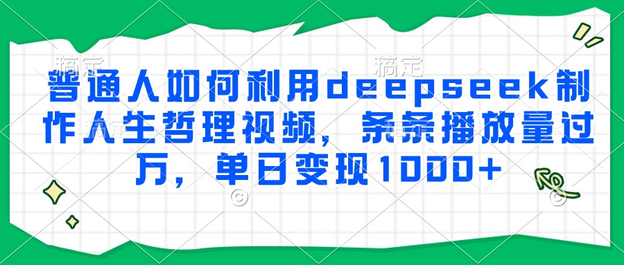 普通人如何利用deepseek制作人生哲理视频，条条播放量过万，单日变现1000+-臻优网