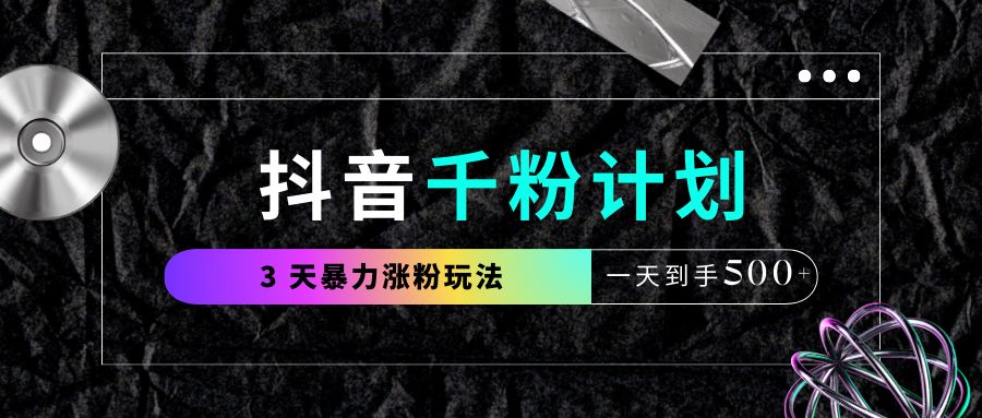 抖音千粉计划，最新玩法三天暴力涨千粉，一天到手500元+-臻优网