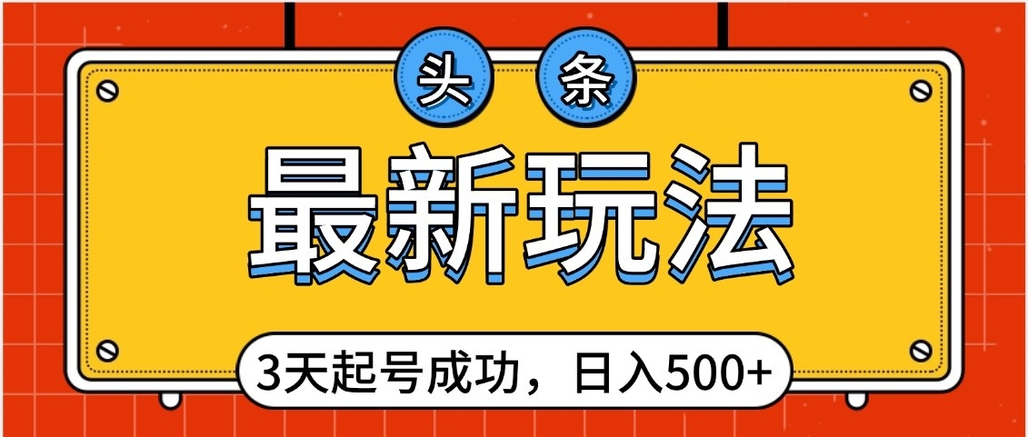 头条，最新玩法，3天起号成功，日入500+，小白轻松上手-臻优网