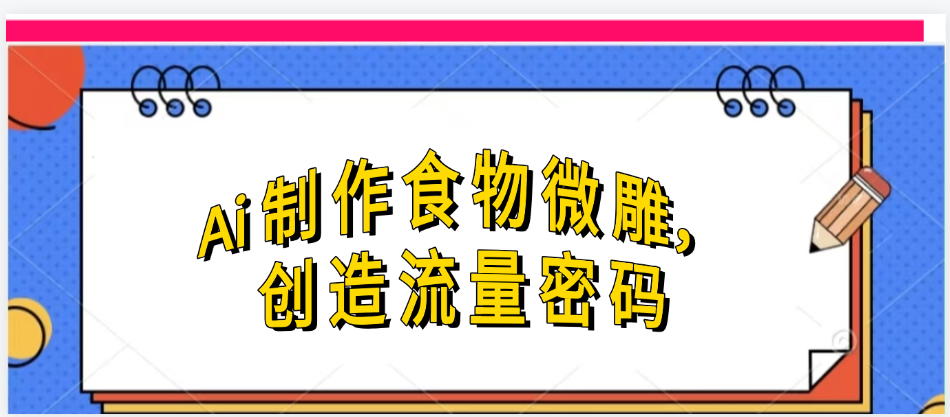 Ai制作食物微雕，创造流量密码，实现日入几张-臻优网