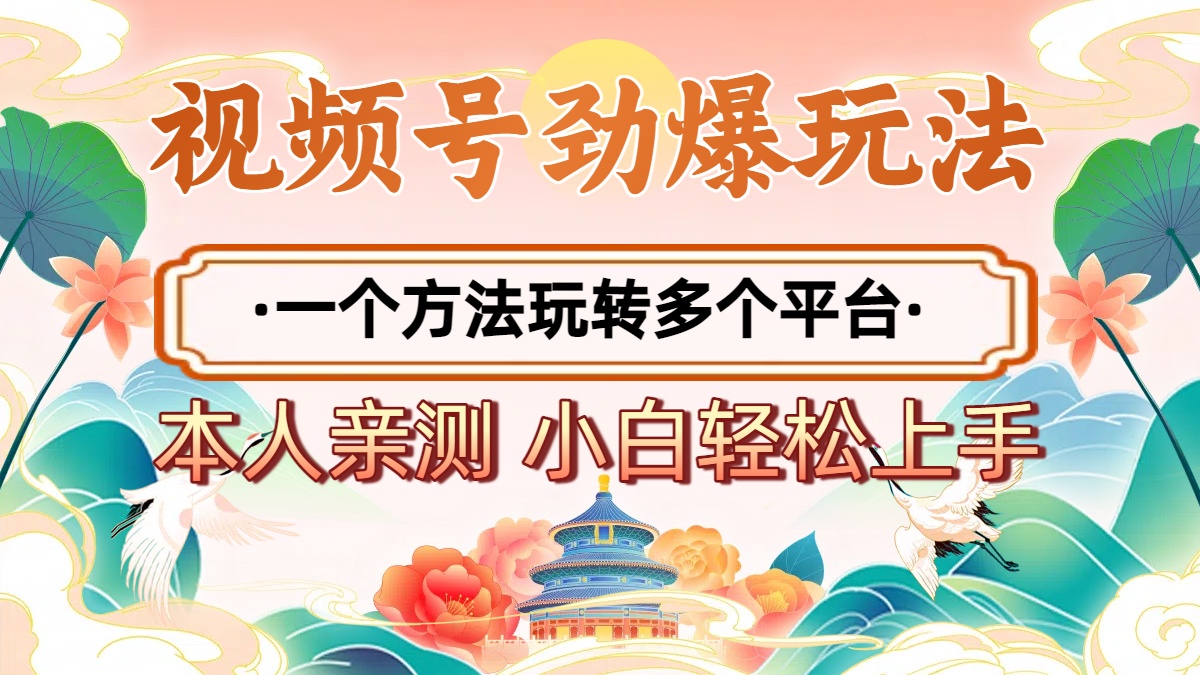 2025年视频号劲爆玩法，一个方法玩转多个平台 小白也能轻松上手-臻优网