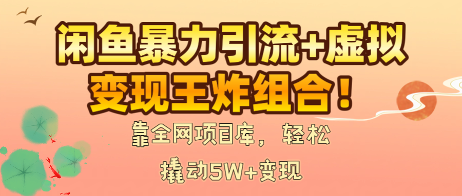 闲鱼暴力引流+虚拟变现王炸组合！靠全网项目库，轻松撬动5W+变现-臻优网