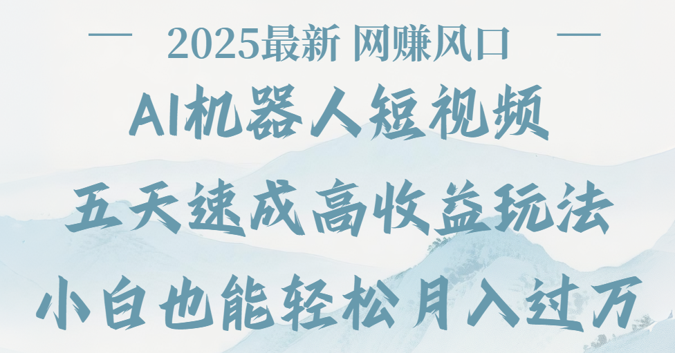 2025最新Ai 机器人短视频，网赚变现风口，五天速成高收益玩法，小白轻松月入过万-臻优网