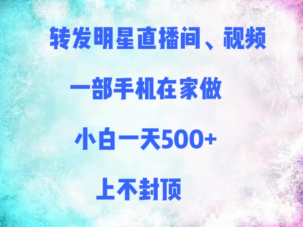 转发明星直播间、视频，一部手机在家做，小白一天500+，上不封顶-臻优网