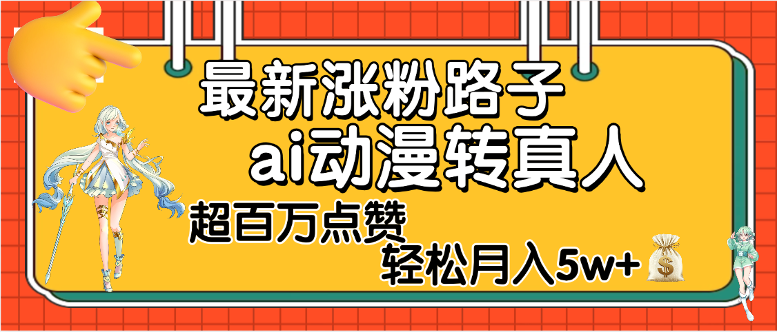 【揭秘】最新涨粉野路子，ai动漫转真人，超百万点赞，轻松月入5W+-臻优网