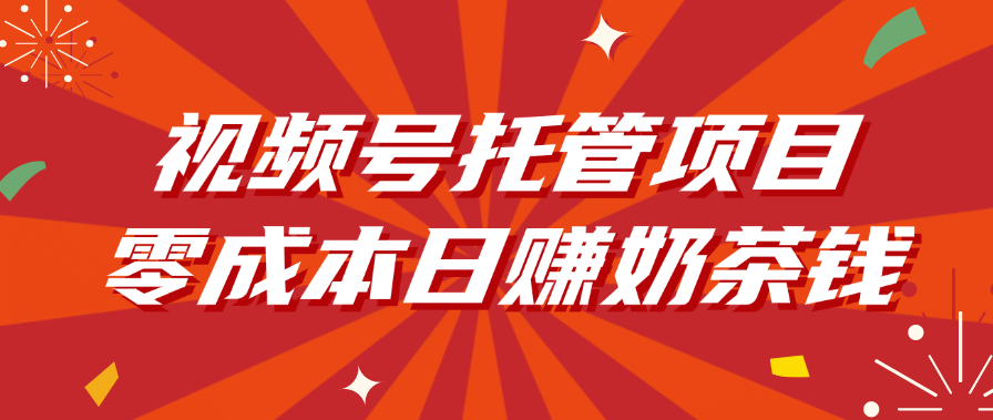 视频号托管项目，零成本日赚奶茶钱-臻优网