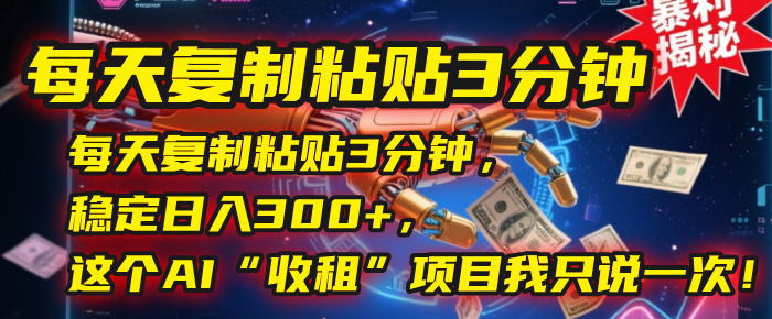 每天复制粘贴3分钟，稳定日入300+，这个AI“收租”项目我只说一次！-臻优网