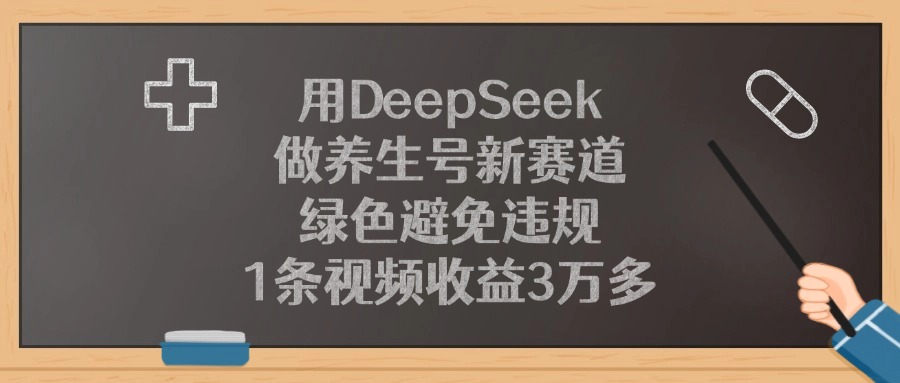 用DeepSeek做养生号新赛道，1条视频收益3万多，绿色避免违规-臻优网