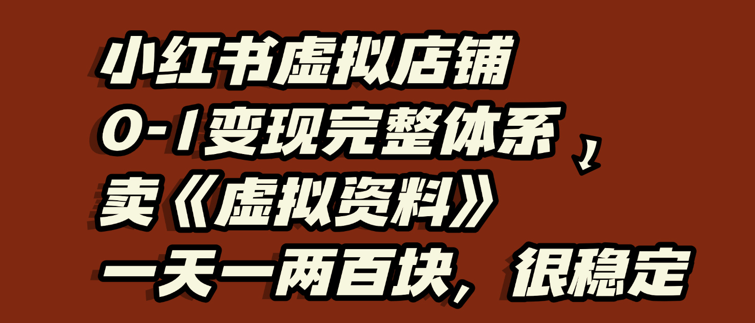 小红书虚拟店铺0-1变现完整体系：虚拟资料，一天一两百块，很稳定-臻优网