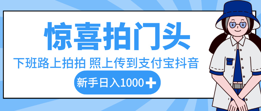 惊喜拍门头，下班路上拍拍照片，上传到支付宝和抖音新手日入 1000+-臻优网