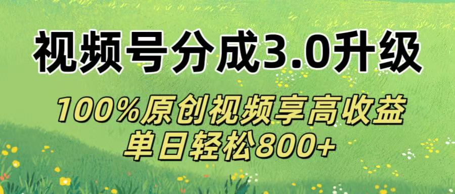 视频号分成3.0升级!100%原创视频享高收益，单日轻松800+-臻优网