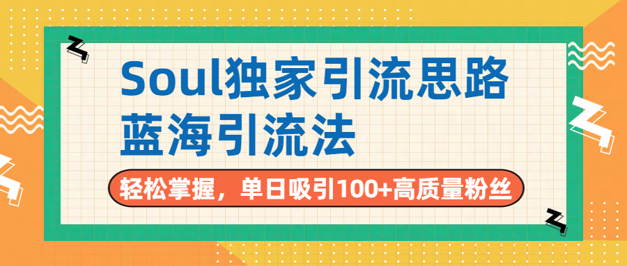 Soul独家引流思路，单日吸引100+高质量粉丝，蓝海引流法，轻松掌握-臻优网