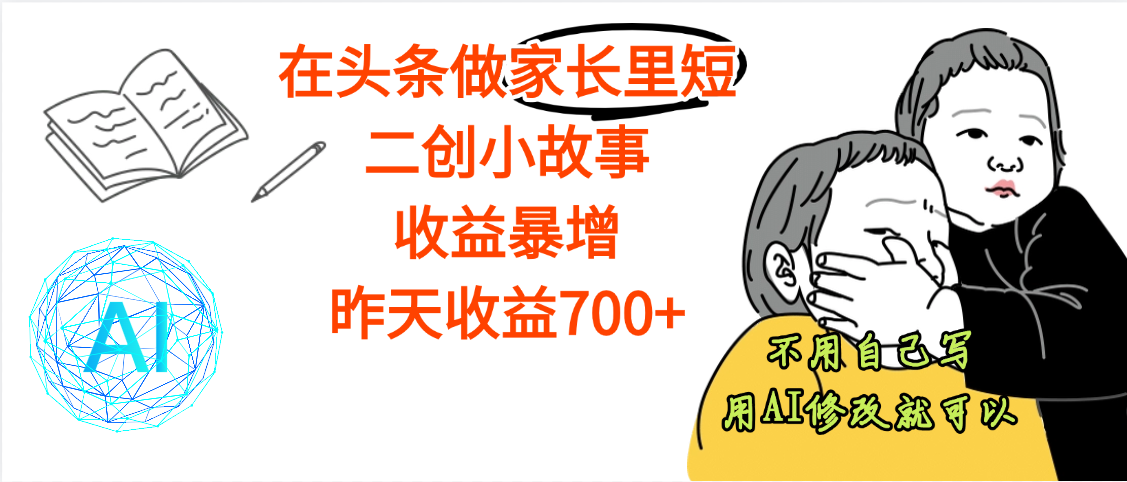 【劲爆】在头条做家长里短二创小故事，收益暴增，昨天收益700+-臻优网