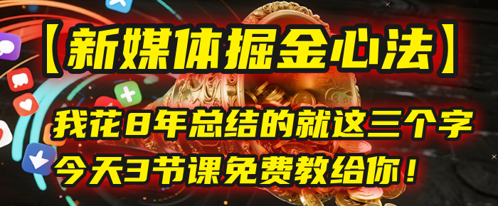 我花8年总结的【新媒体掘金心法】，就这三个字，今天3节课免费教给你！-臻优网