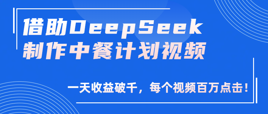 借助DeepSeek制作，中餐计划视频，一天收益破千，每个视频百万点击！-臻优网