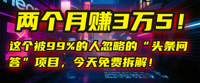 “头条问答”项目，今天免费拆解！两个月赚3万5！这个被99%的人忽略的-臻优网