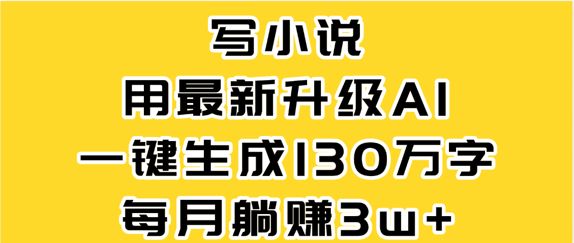 最新AI一键生成原创小说，一分钟能写130+字，每月睡后收益3W+-臻优网