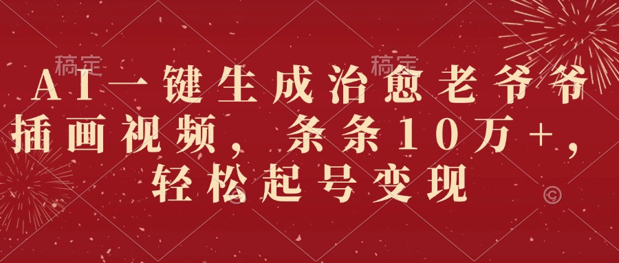 AI一键生成治愈老爷爷插画视频，条条10万+，轻松起号变现-臻优网