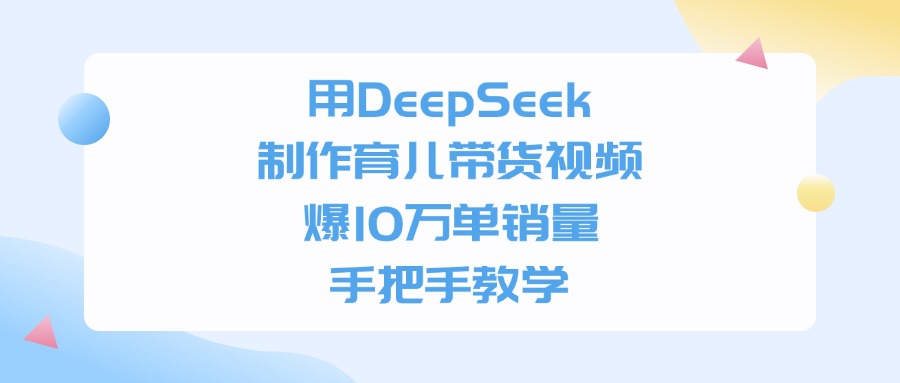 用DeepSeek制作育儿带货视频，手把手教学，爆10万单销量-臻优网