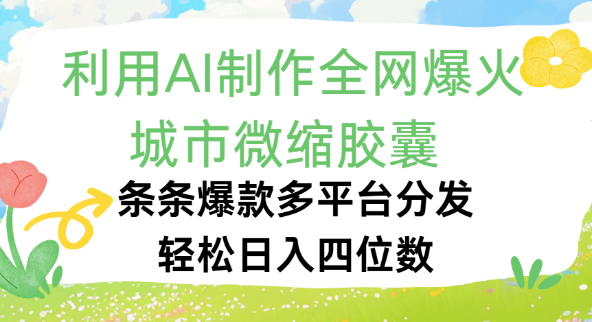 利用Ai制作全网爆火的城市微缩胶囊，条条爆款，多平台分发，轻松日入四位数-臻优网