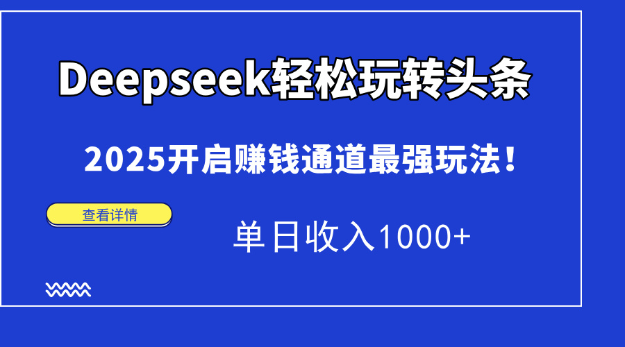 Deepseek轻松玩转头条，2025开启赚钱通道最强玩法！单日收入1000+-臻优网
