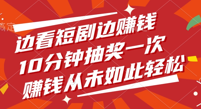 边看短剧边赚钱，10分钟抽奖一次，赚钱从未如此轻松-臻优网