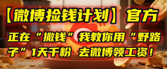 【微博捡钱计划】官方正在“撒钱”，我教你用“野路子”1天千粉，去微博领工资！-臻优网